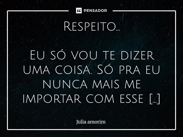 Respeito... Eu só vou te dizer uma coisa. Só pra eu nunca mais me importar com esse tipo de atitude. Se um dia, um dia, você me perder, você vai estar perdend... Frase de Júlia Amorim.