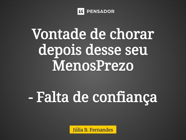 ⁠Vontade de chorar depois desse seu MenosPrezo - Falta de confiança... Frase de Júlia B. Fernandes.