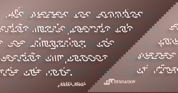 Ás vezes os sonhos estão mais perto do que se imagina, ás vezes estão um passo á frente de nós.... Frase de Júlia Bela.