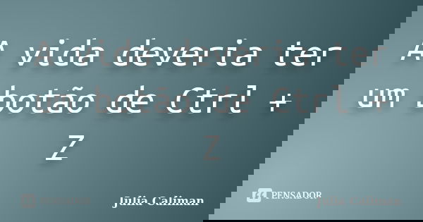 A vida deveria ter um botão de Ctrl + Z... Frase de Julia Caliman.