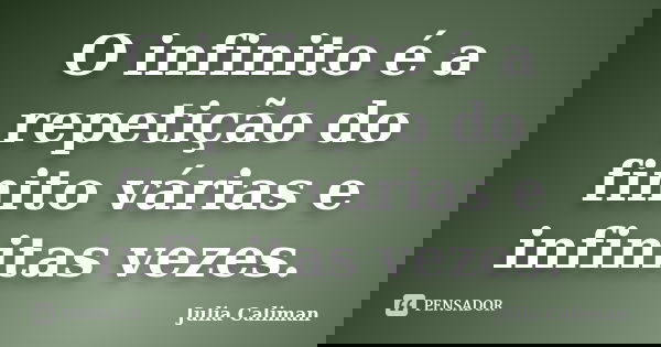 O infinito é a repetição do finito várias e infinitas vezes.... Frase de Julia Caliman.