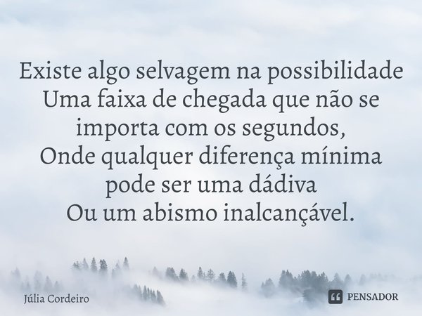 ⁠Existe algo selvagem na possibilidade Uma faixa de chegada que não se importa com os segundos, Onde qualquer diferença mínima pode ser uma dádiva Ou um abismo ... Frase de Julia Cordeiro.