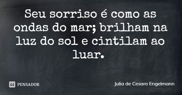 Seu sorriso é como as ondas do mar; brilham na luz do sol e cintilam ao luar.... Frase de Julia de Cesaro Engelmann.