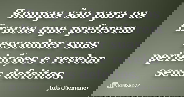 Roupas são para os fracos que preferem esconder suas perfeições e revelar seus defeitos.... Frase de Júlia Demoner.