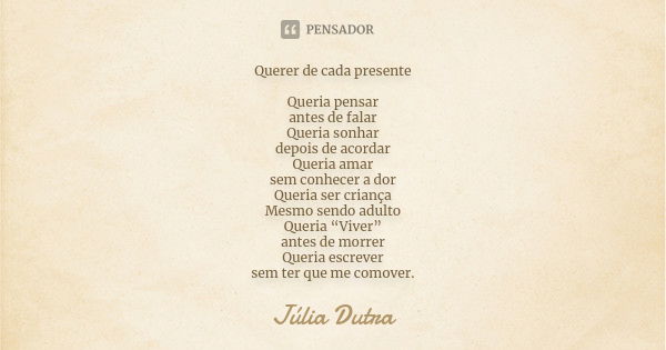 Querer de cada presente Queria pensar antes de falar Queria sonhar depois de acordar Queria amar sem conhecer a dor Queria ser criança Mesmo sendo adulto Queria... Frase de Júlia Dutra.