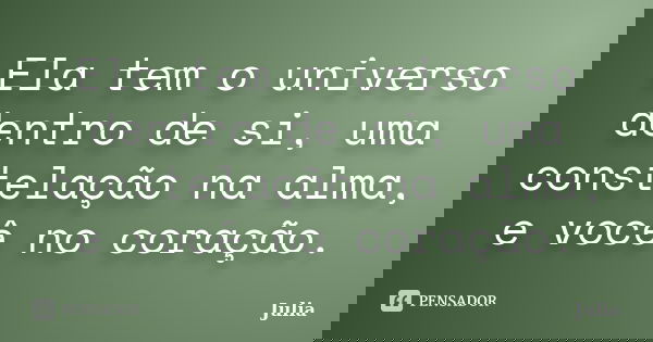 Ela tem o universo dentro de si, uma constelação na alma, e você no coração.... Frase de julia.