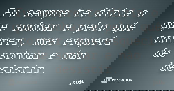 Eu sempre te dizia o que sonhar e pelo quê correr, mas esqueci de sonhar e não desistir.... Frase de Júlia.
