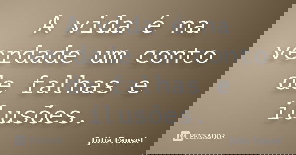 A vida é na verdade um conto de falhas e ilusões.... Frase de Julia Fausel.