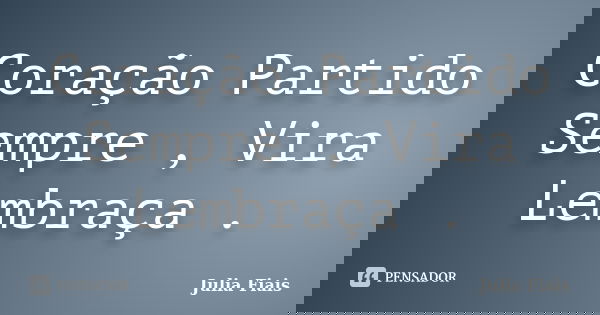 Coração Partido Sempre , Vira Lembraça .... Frase de Julia Fiais.