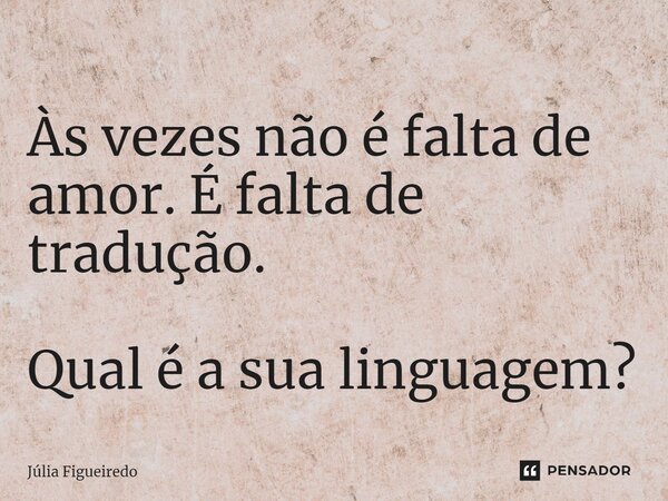 ⁠Às vezes não é falta de amor. É falta de tradução. Qual é a sua linguagem?... Frase de Júlia Figueiredo.