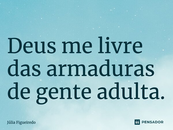 ⁠Deus me livre das armaduras de gente adulta.... Frase de Júlia Figueiredo.