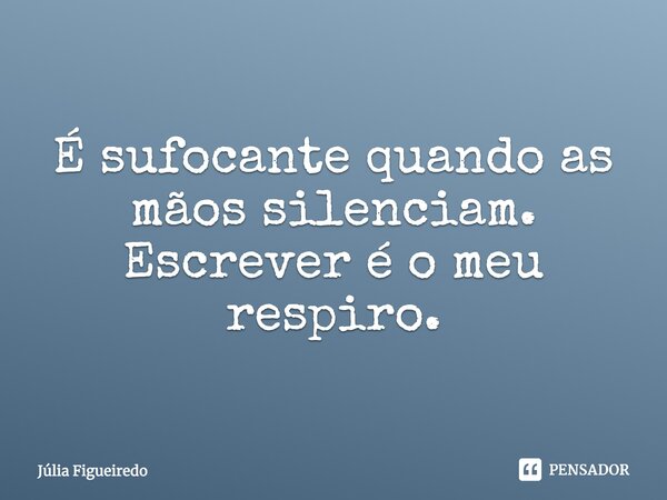 ⁠É sufocante quando as mãos silenciam. Escrever é o meu respiro.... Frase de Júlia Figueiredo.