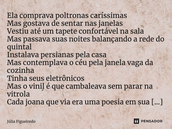 ⁠Ela comprava poltronas caríssimas Mas gostava de sentar nas janelas Vestiu até um tapete confortável na sala Mas passava suas noites balançando a rede do quint... Frase de Júlia Figueiredo.