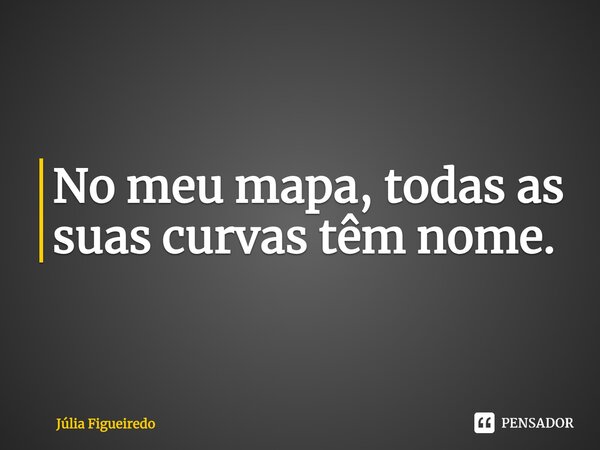 ⁠⁠No meu mapa, todas as suas curvas têm nome.... Frase de Júlia Figueiredo.