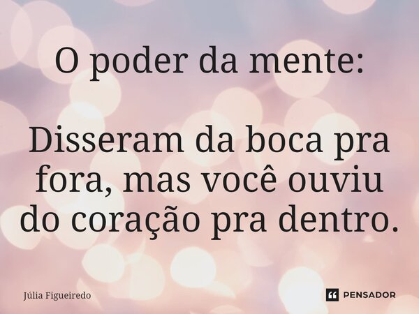 ⁠O poder da mente: Disseram da boca pra fora, mas você ouviu do coração pra dentro.... Frase de Júlia Figueiredo.