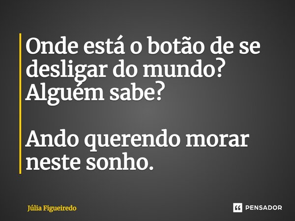 ⁠Onde está o botão de se desligar do mundo? Alguém sabe? Ando querendo morar neste sonho.... Frase de Júlia Figueiredo.