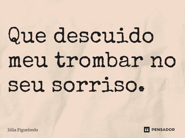 ⁠⁠Que descuido meu trombar no seu sorriso.... Frase de Júlia Figueiredo.
