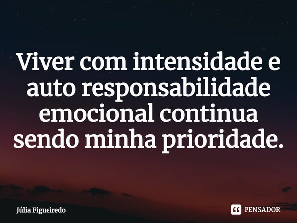 ⁠Viver com intensidade e auto responsabilidade emocional continua sendo minha prioridade.... Frase de Júlia Figueiredo.