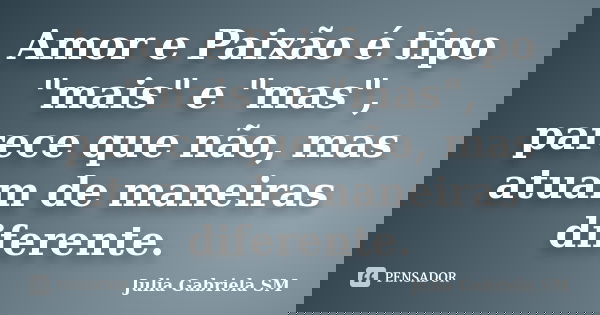 Amor e Paixão é tipo "mais" e "mas", parece que não, mas atuam de maneiras diferente.... Frase de Julia Gabriela SM.