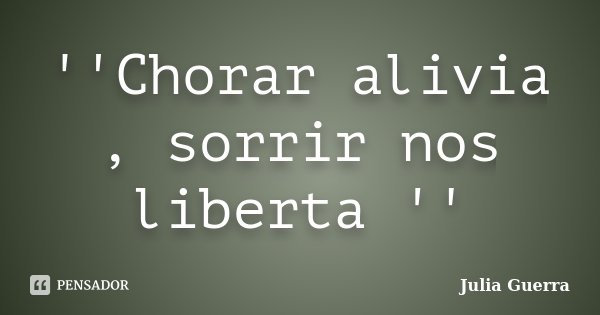 ''Chorar alivia , sorrir nos liberta ''... Frase de Julia Guerra.