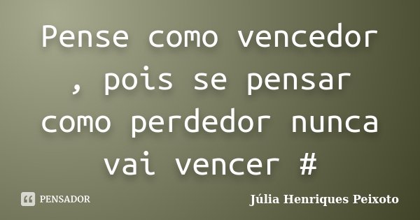 Pense como vencedor , pois se pensar como perdedor nunca vai vencer #... Frase de Julia Henriques Peixoto.