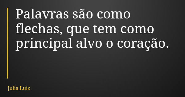Palavras são como flechas, que tem como principal alvo o coração.... Frase de Julia Luiz.