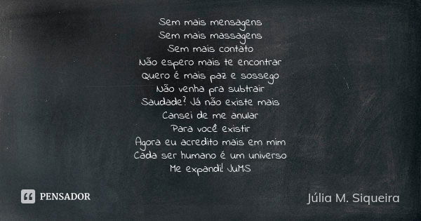 Sem mais mensagens Sem mais massagens Sem mais contato Não espero mais te encontrar Quero é mais paz e sossego Não venha pra subtrair Saudade? Já não existe mai... Frase de Júlia M. Siqueira.