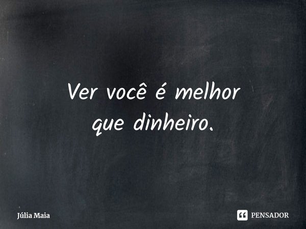 ⁠Ver você é melhor
que dinheiro.... Frase de Júlia Maia.