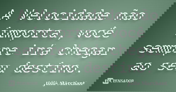 A Velocidade não importa, você sempre irá chegar ao seu destino.... Frase de Júlia Marchant.