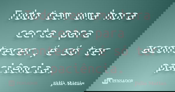 Tudo tem uma hora certa para acontecer, é só ter paciência.... Frase de Júlia Matias.