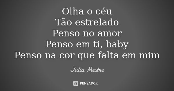 Olha o céu Tão estrelado Penso no amor Penso em ti, baby Penso na cor que falta em mim... Frase de Julia Mestre.