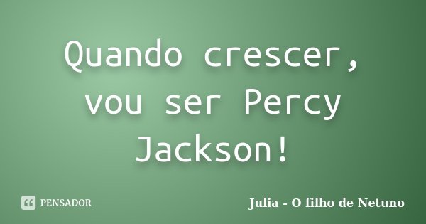 Quando crescer, vou ser Percy Jackson!... Frase de Julia - O filho de Netuno.
