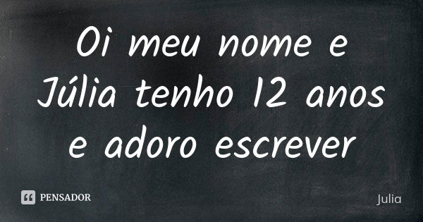 Oi meu nome e Júlia tenho 12 anos e adoro escrever... Frase de julia.