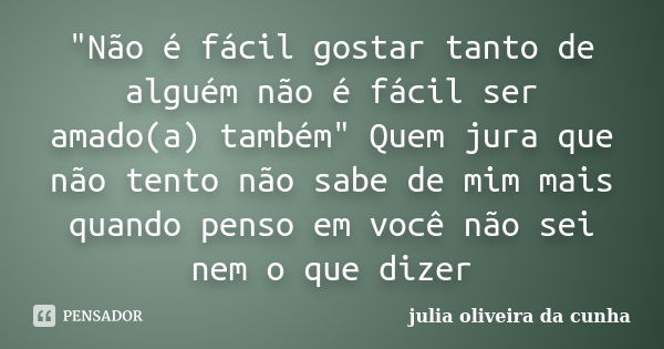 "Não é fácil gostar tanto de alguém não é fácil ser amado(a) também" Quem jura que não tento não sabe de mim mais quando penso em você não sei nem o q... Frase de julia oliveira da cunha.