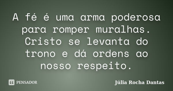 A fé é uma arma poderosa para romper muralhas. Cristo se levanta do trono e dá ordens ao nosso respeito.... Frase de Julia Rocha Dantas.