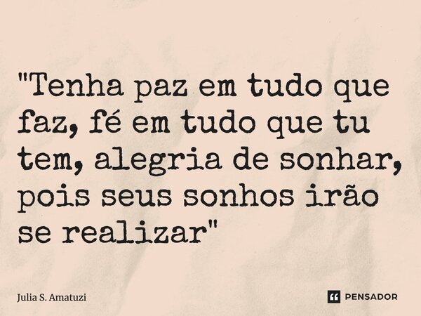 ⁠"Tenha paz em tudo que faz, fé em tudo que tu tem, alegria de sonhar, pois seus sonhos irão se realizar"... Frase de Julia S. Amatuzi.
