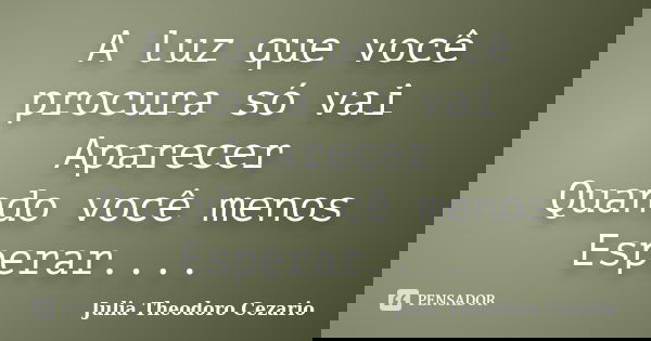 A luz que você procura só vai Aparecer Quando você menos Esperar....... Frase de Julia Theodoro Cezario.