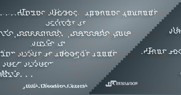 ...Raras Vezes, apenas quando sinto o Vento passando, percebo que vale a Pena estar vivo e desejo cada vez viver Mais...... Frase de Julia Theodoro Cezario.