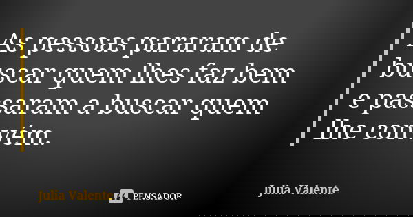 As pessoas pararam de buscar quem lhes faz bem e passaram a buscar quem lhe convém.... Frase de Julia Valente.