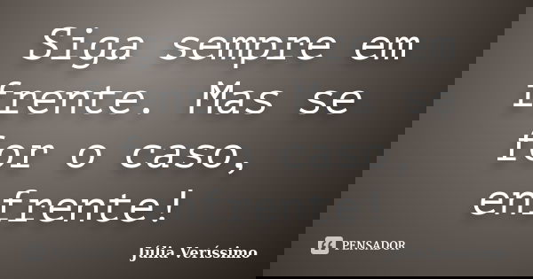 Siga sempre em frente. Mas se for o caso, enfrente!... Frase de Júlia Veríssimo.