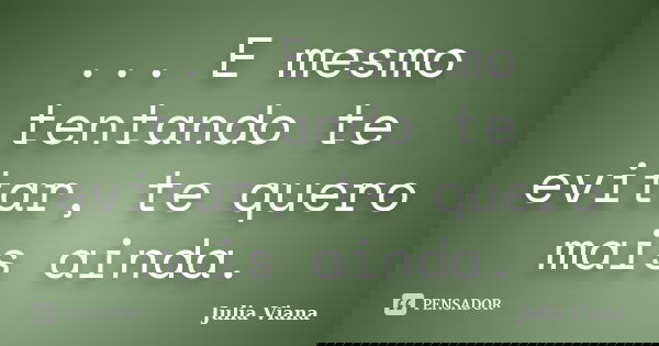 ... E mesmo tentando te evitar, te quero mais ainda.... Frase de Julia Viana.