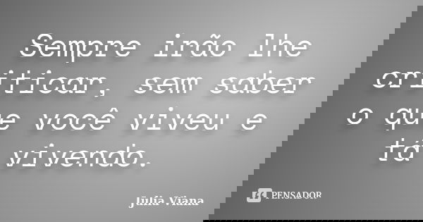 Sempre irão lhe criticar, sem saber o que você viveu e tá vivendo.... Frase de Julia Viana.