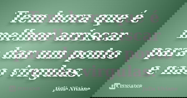 Tem hora que é melhor arriscar para dar um ponto e nao virgulas.... Frase de Julia Viviane.