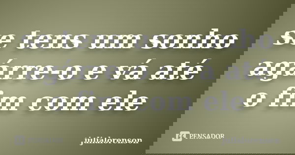 se tens um sonho agárre-o e vá até o fim com ele... Frase de julialorenson.