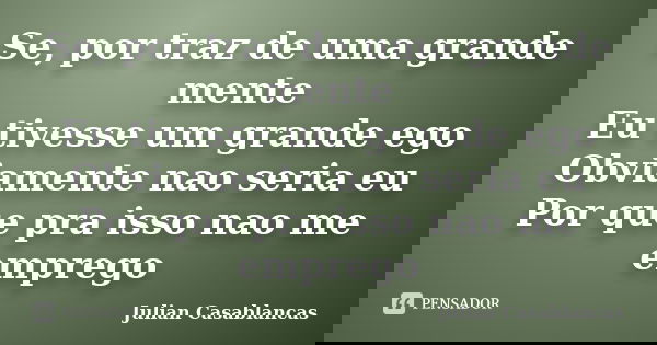 Se, por traz de uma grande mente Eu tivesse um grande ego Obviamente nao seria eu Por que pra isso nao me emprego... Frase de Julian Casablancas.