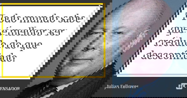 Todo mundo sabe que é melhor ser crédulo do que desconfiado.... Frase de Julian Fellowes.