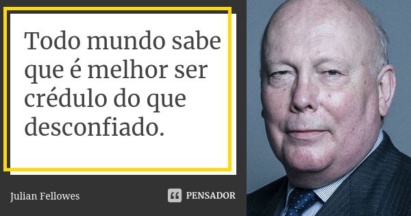 Todo mundo sabe que é melhor ser crédulo do que desconfiado.... Frase de Julian Fellowes.