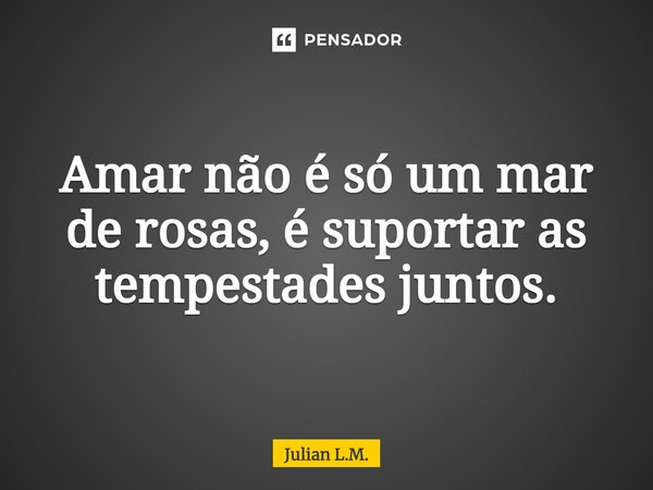 ⁠Amar não é só um mar de rosas, é suportar as tempestades juntos.... Frase de Julian L.M..