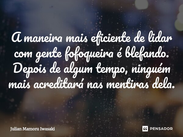 ⁠⁠⁠⁠A maneira mais eficiente de lidar com gente fofoqueira é blefando. Depois de algum tempo, ninguém mais acreditará nas mentiras dela.... Frase de Julian Mamoru Iwasaki.