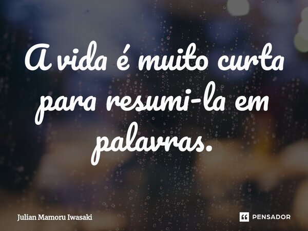 ⁠A vida é muito curta para resumi-la em palavras.... Frase de Julian Mamoru Iwasaki.